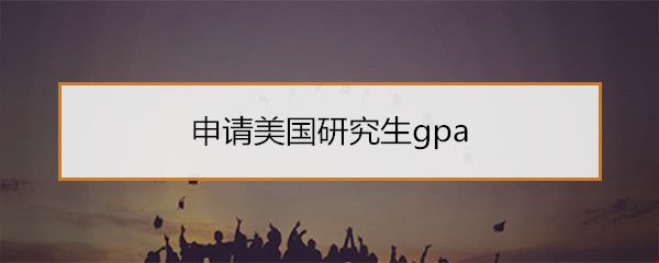 申請(qǐng)美國(guó)研究生gpa.jpg