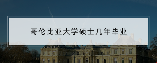 哥倫比亞大學(xué)碩士幾年畢業(yè)