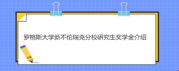 羅格斯大學(xué)新不倫瑞克分校研究生獎(jiǎng)學(xué)金介紹.jpg